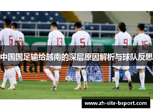中国国足输给越南的深层原因解析与球队反思