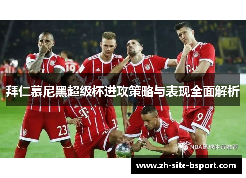 拜仁慕尼黑超级杯进攻策略与表现全面解析
