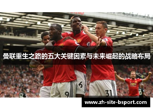曼联重生之路的五大关键因素与未来崛起的战略布局