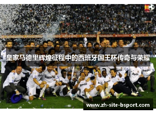 皇家马德里辉煌征程中的西班牙国王杯传奇与荣耀