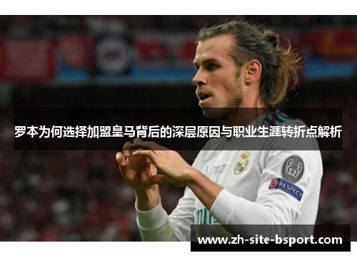 罗本为何选择加盟皇马背后的深层原因与职业生涯转折点解析