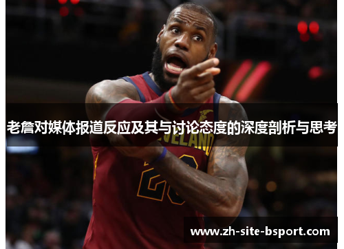 老詹对媒体报道反应及其与讨论态度的深度剖析与思考