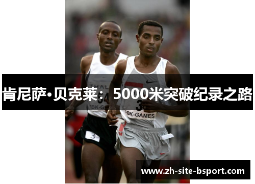 肯尼萨·贝克莱：5000米突破纪录之路