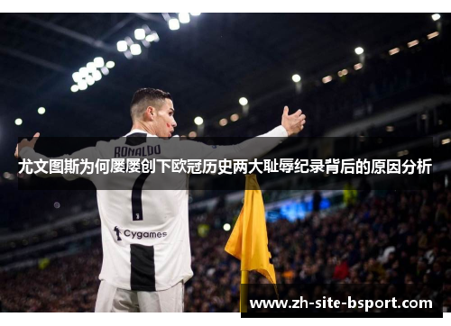 尤文图斯为何屡屡创下欧冠历史两大耻辱纪录背后的原因分析