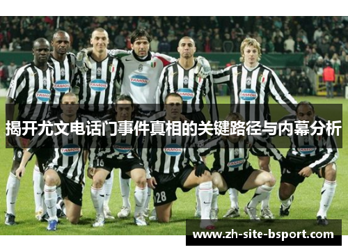 揭开尤文电话门事件真相的关键路径与内幕分析