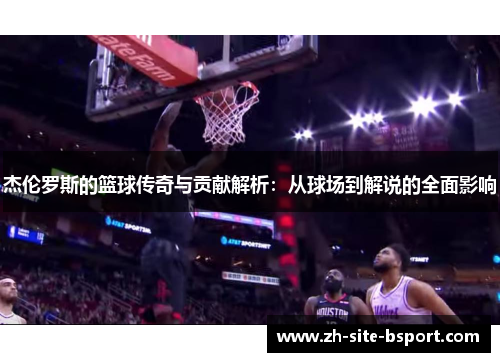 杰伦罗斯的篮球传奇与贡献解析：从球场到解说的全面影响