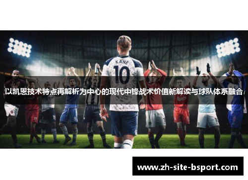 以凯恩技术特点再解析为中心的现代中锋战术价值新解读与球队体系融合