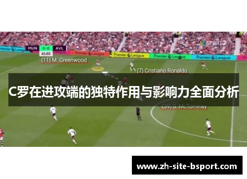 C罗在进攻端的独特作用与影响力全面分析