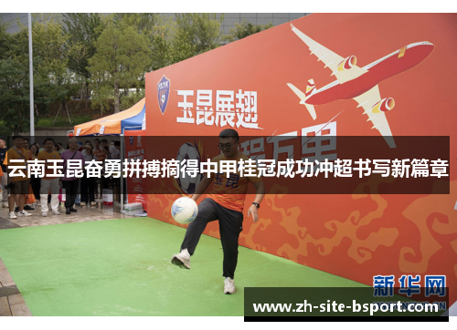 云南玉昆奋勇拼搏摘得中甲桂冠成功冲超书写新篇章