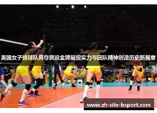 美国女子排球队勇夺奥运金牌展现实力与团队精神创造历史新篇章 美国女子排球队勇夺奥运金牌展现实力与团队精神创造历史新篇章