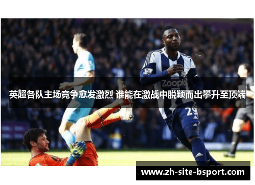 英超各队主场竞争愈发激烈 谁能在激战中脱颖而出攀升至顶端