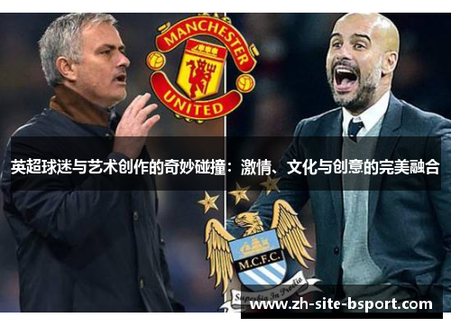 英超球迷与艺术创作的奇妙碰撞：激情、文化与创意的完美融合