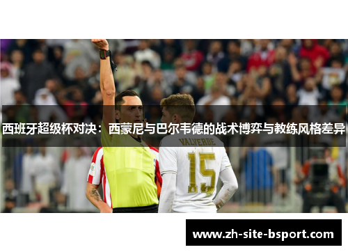 西班牙超级杯对决：西蒙尼与巴尔韦德的战术博弈与教练风格差异