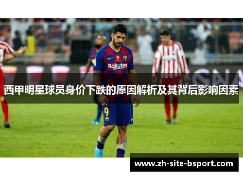 西甲明星球员身价下跌的原因解析及其背后影响因素