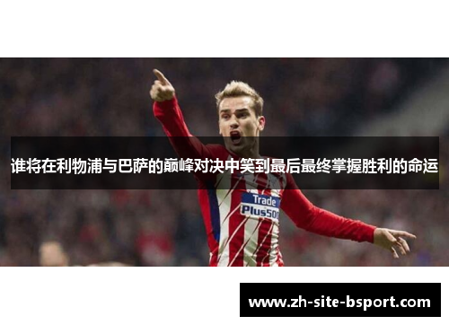 谁将在利物浦与巴萨的巅峰对决中笑到最后最终掌握胜利的命运