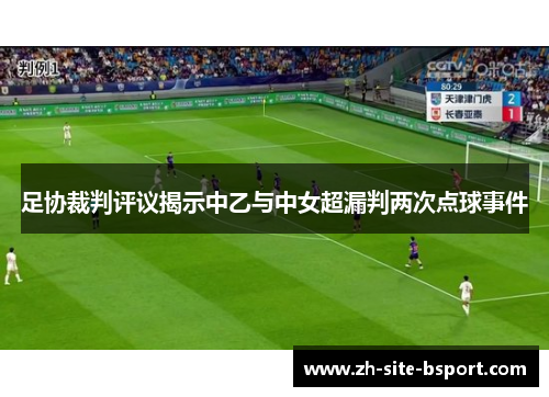足协裁判评议揭示中乙与中女超漏判两次点球事件
