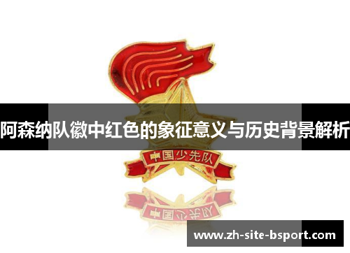 阿森纳队徽中红色的象征意义与历史背景解析