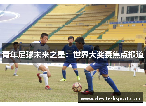 青年足球未来之星：世界大奖赛焦点报道