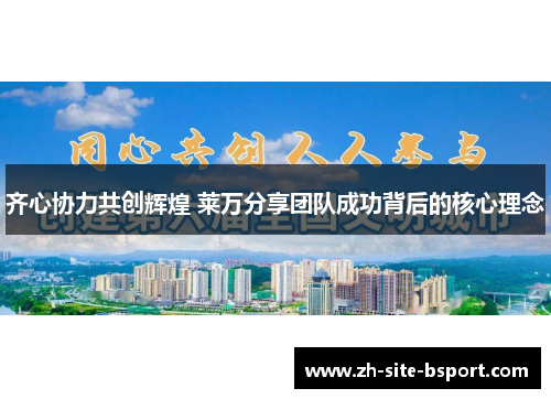 齐心协力共创辉煌 莱万分享团队成功背后的核心理念 齐心协力共创辉煌 莱万分享团队成功背后的核心理念