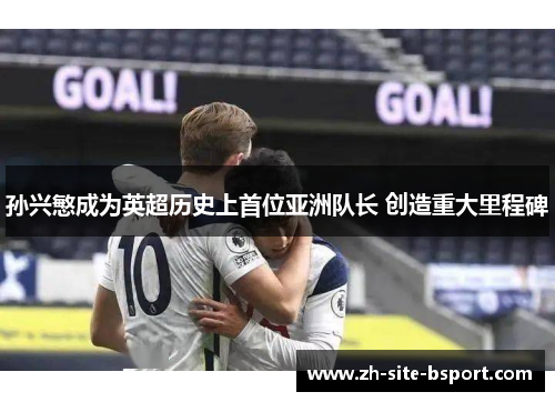 孙兴慜成为英超历史上首位亚洲队长 创造重大里程碑