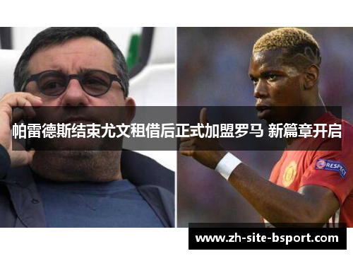 帕雷德斯结束尤文租借后正式加盟罗马 新篇章开启 帕雷德斯结束尤文租借后正式加盟罗马 新篇章开启